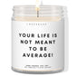 Your life is not meant to be average!  ✨ Luxury Eco Soy Candle